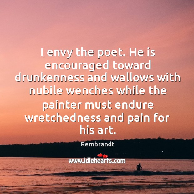 I envy the poet. He is encouraged toward drunkenness and wallows with Rembrandt Picture Quote