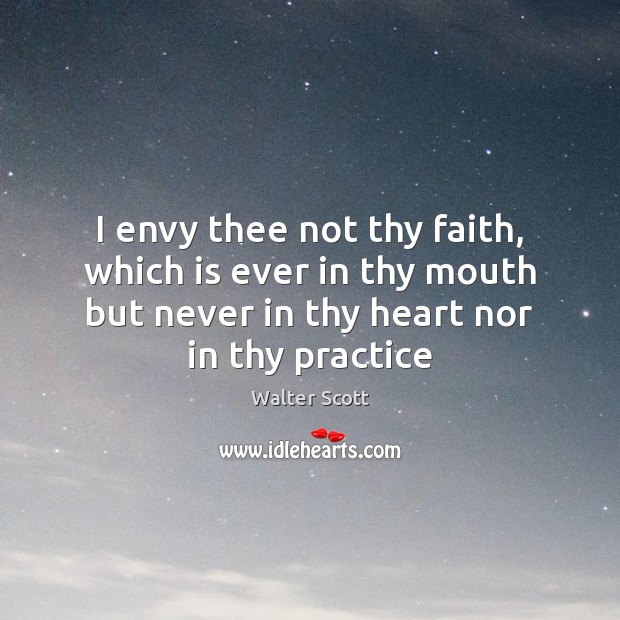 I envy thee not thy faith, which is ever in thy mouth Walter Scott Picture Quote