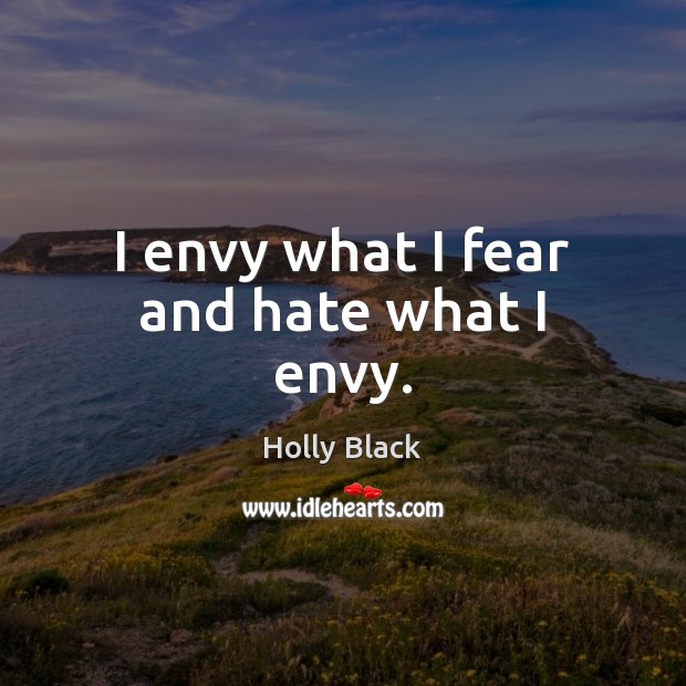I envy what I fear and hate what I envy. Holly Black Picture Quote
