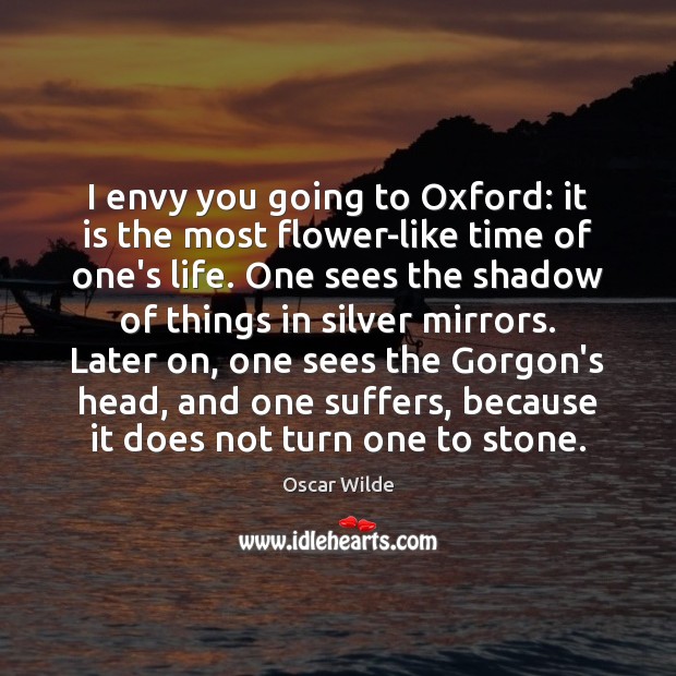 I envy you going to Oxford: it is the most flower-like time Oscar Wilde Picture Quote