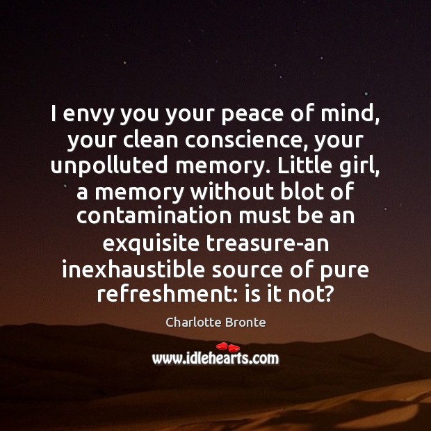 I envy you your peace of mind, your clean conscience, your unpolluted Charlotte Bronte Picture Quote