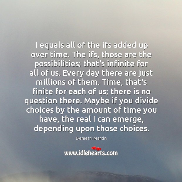 I equals all of the ifs added up over time. The ifs, Demetri Martin Picture Quote