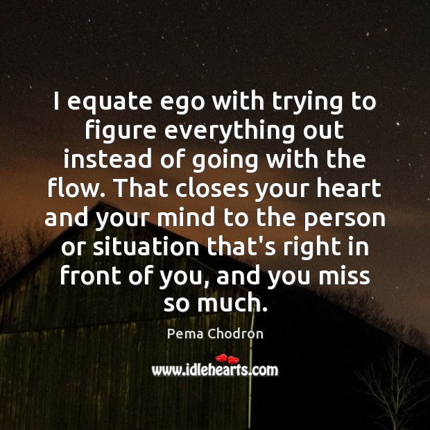 I equate ego with trying to figure everything out instead of going Pema Chodron Picture Quote