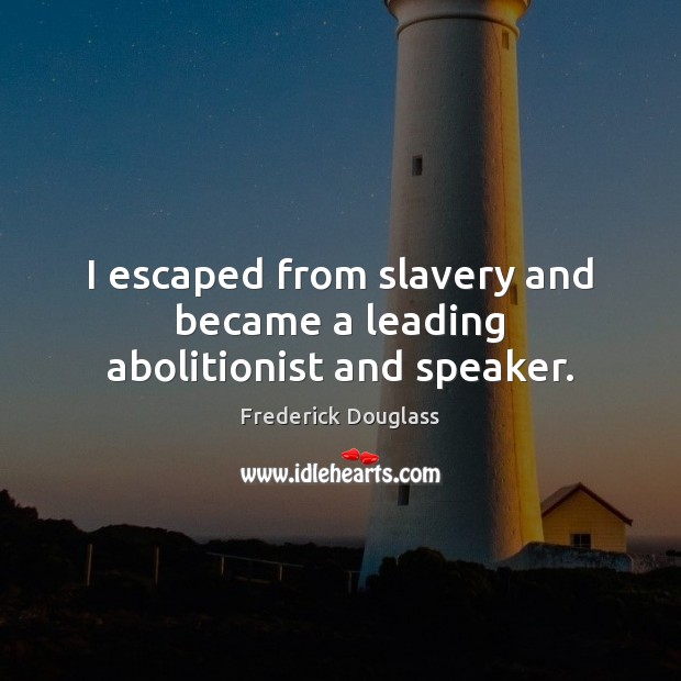 I escaped from slavery and became a leading abolitionist and speaker. Frederick Douglass Picture Quote