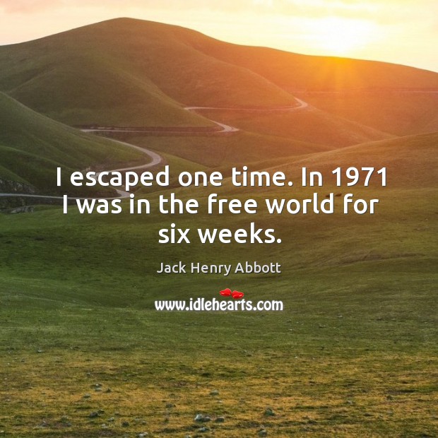 I escaped one time. In 1971 I was in the free world for six weeks. Jack Henry Abbott Picture Quote