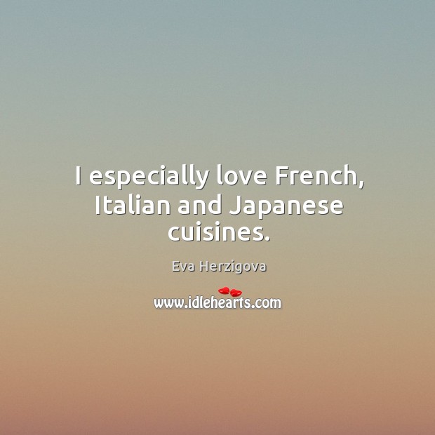 I especially love french, italian and japanese cuisines. Eva Herzigova Picture Quote