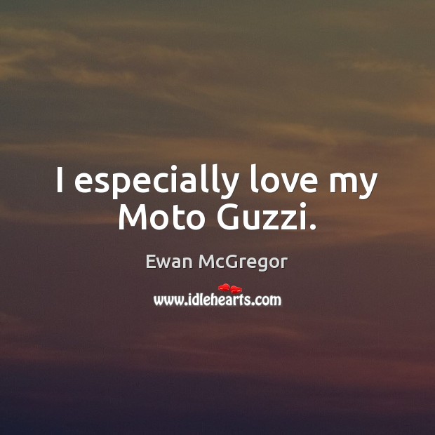 I especially love my Moto Guzzi. Ewan McGregor Picture Quote