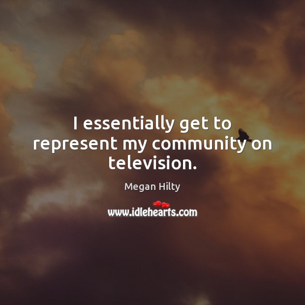 I essentially get to represent my community on television. Megan Hilty Picture Quote