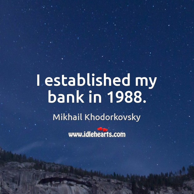 I established my bank in 1988. Mikhail Khodorkovsky Picture Quote