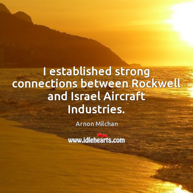 I established strong connections between Rockwell and Israel Aircraft Industries. Arnon Milchan Picture Quote