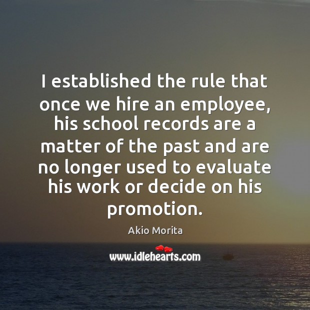I established the rule that once we hire an employee, his school Akio Morita Picture Quote