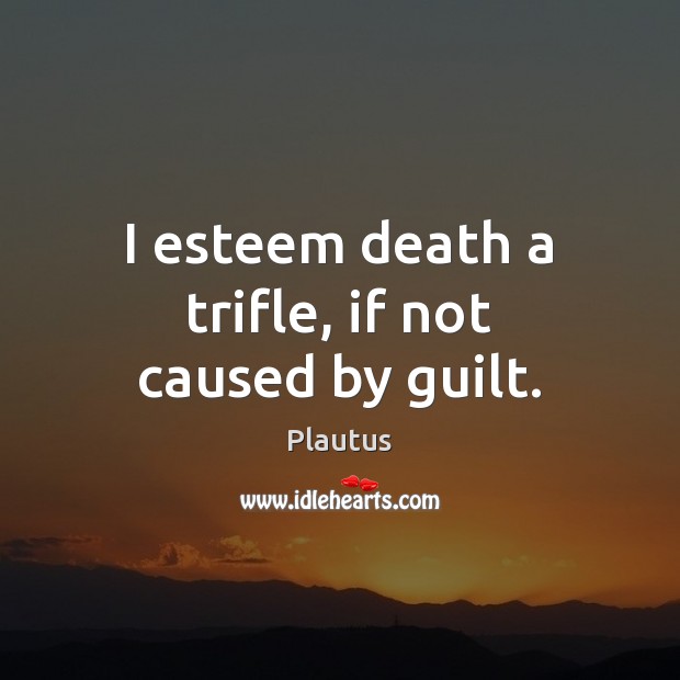 I esteem death a trifle, if not caused by guilt. Plautus Picture Quote
