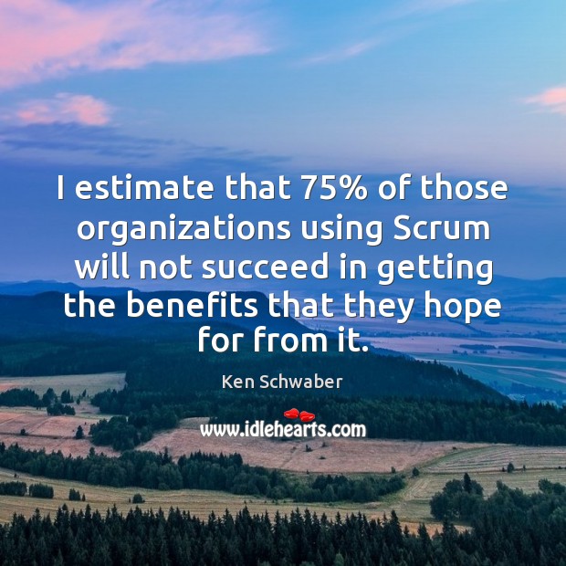 I estimate that 75% of those organizations using Scrum will not succeed in Ken Schwaber Picture Quote