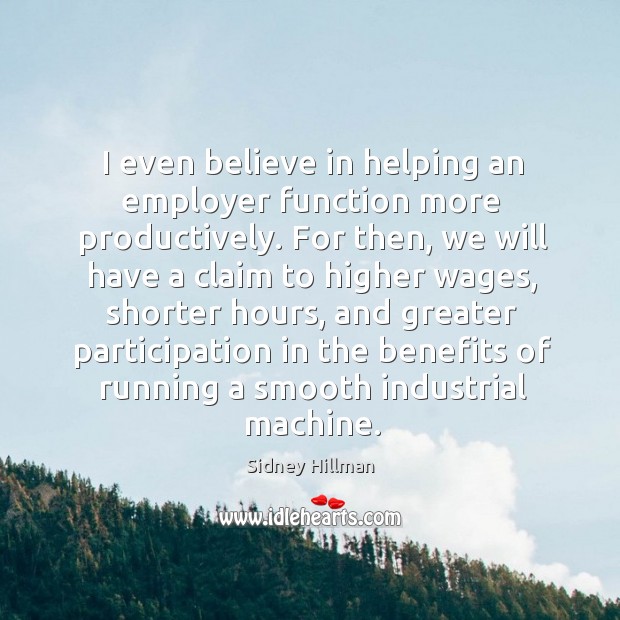 I even believe in helping an employer function more productively. Sidney Hillman Picture Quote
