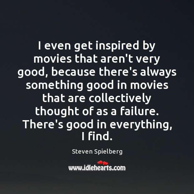 I even get inspired by movies that aren’t very good, because there’s Steven Spielberg Picture Quote