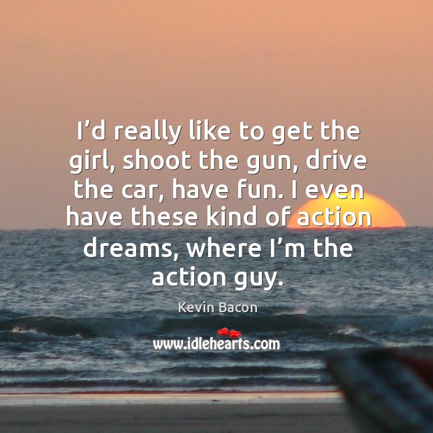 I even have these kind of action dreams, where I’m the action guy. Kevin Bacon Picture Quote