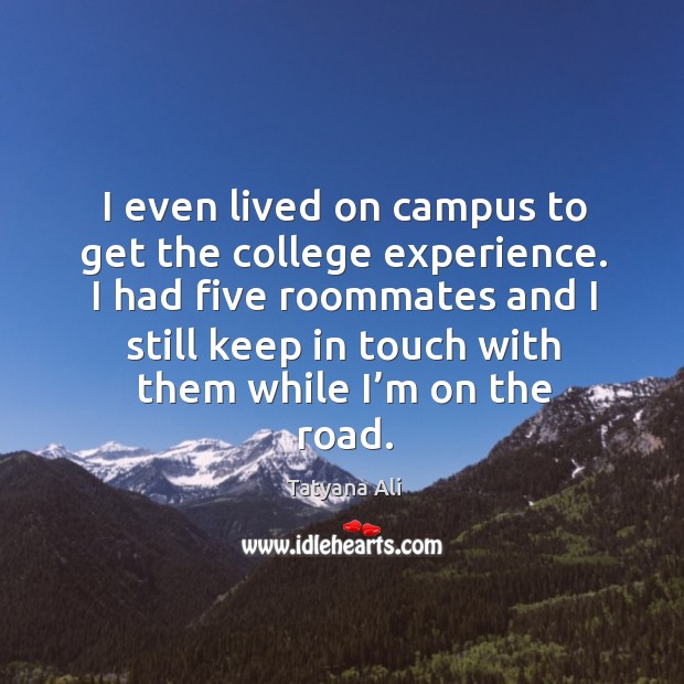 I even lived on campus to get the college experience. Tatyana Ali Picture Quote