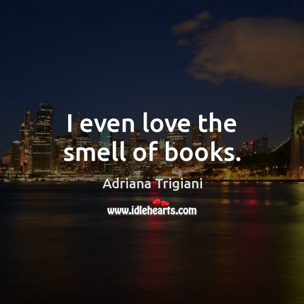 I even love the smell of books. Adriana Trigiani Picture Quote