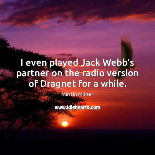 I even played Jack Webb’s partner on the radio version of Dragnet for a while. Martin Milner Picture Quote