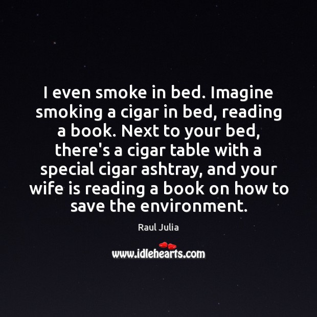 I even smoke in bed. Imagine smoking a cigar in bed, reading Raul Julia Picture Quote