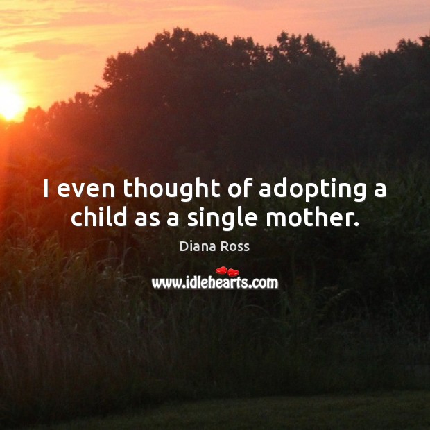 I even thought of adopting a child as a single mother. Diana Ross Picture Quote