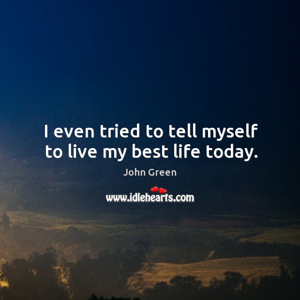 I even tried to tell myself to live my best life today. John Green Picture Quote