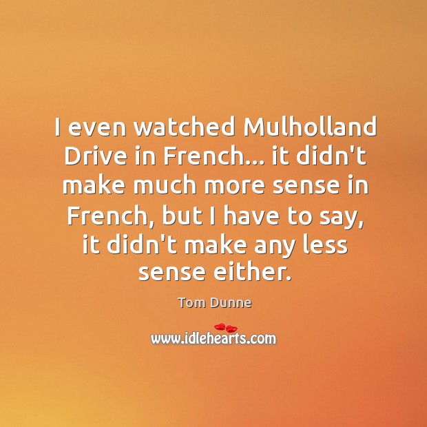 I even watched Mulholland Drive in French… it didn’t make much more Tom Dunne Picture Quote