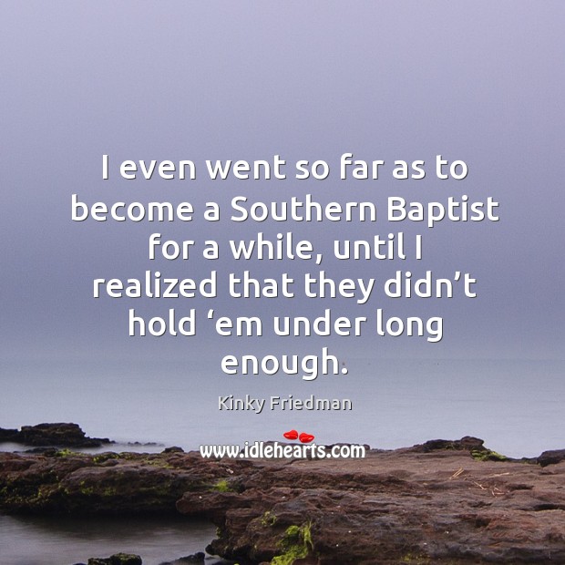 I even went so far as to become a southern baptist for a while Kinky Friedman Picture Quote