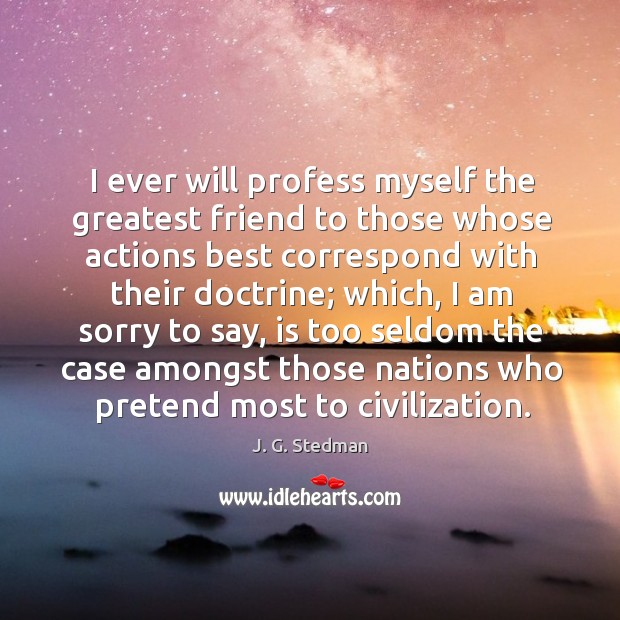 I ever will profess myself the greatest friend to those whose actions best correspond with their doctrine Image