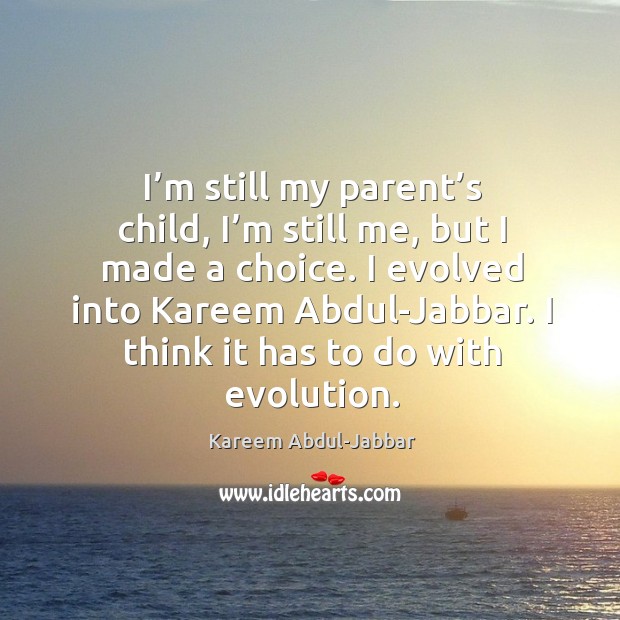 I evolved into kareem abdul-jabbar. I think it has to do with evolution. Kareem Abdul-Jabbar Picture Quote