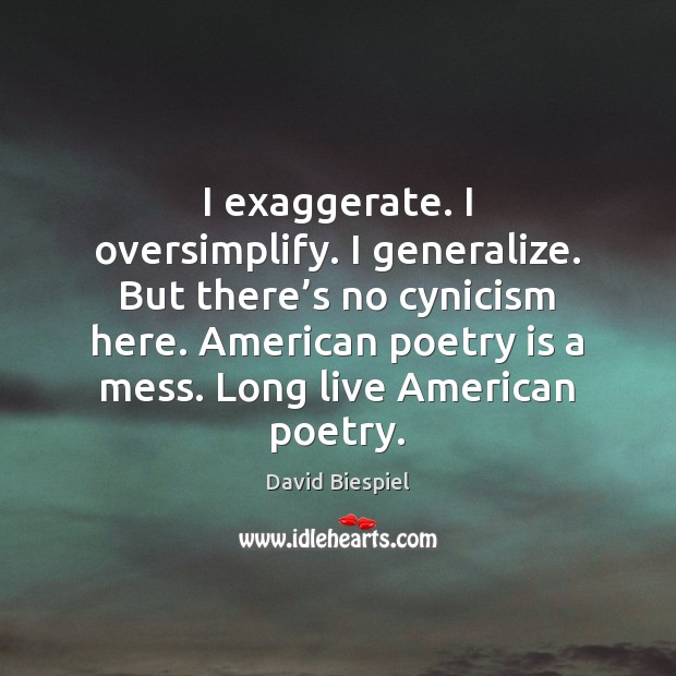 I exaggerate. I oversimplify. I generalize. But there’s no cynicism here. David Biespiel Picture Quote