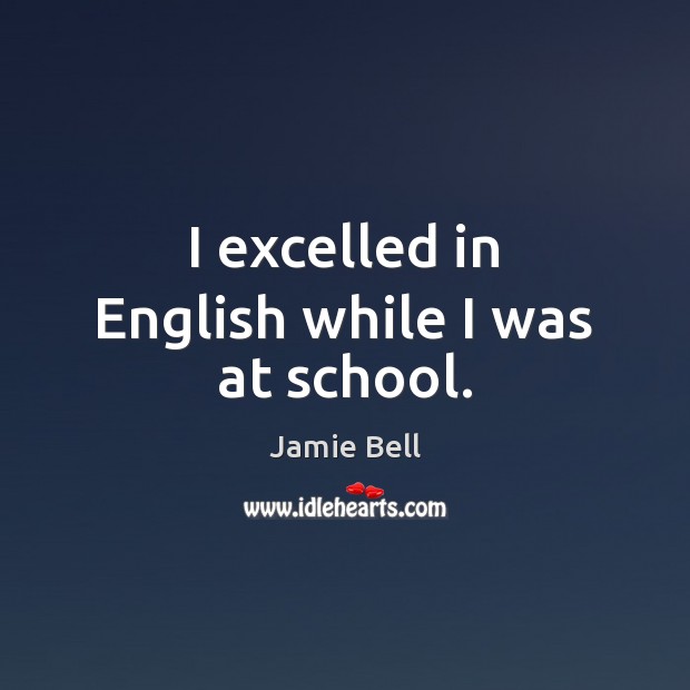 I excelled in English while I was at school. Jamie Bell Picture Quote