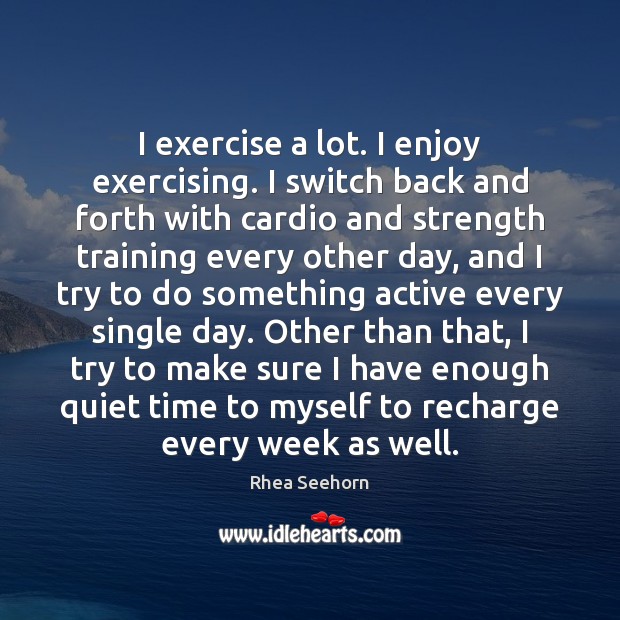 I exercise a lot. I enjoy exercising. I switch back and forth Rhea Seehorn Picture Quote