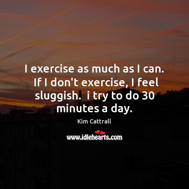 I exercise as much as I can.  If I don’t exercise, I Exercise Quotes Image