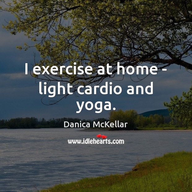 I exercise at home – light cardio and yoga. Danica McKellar Picture Quote