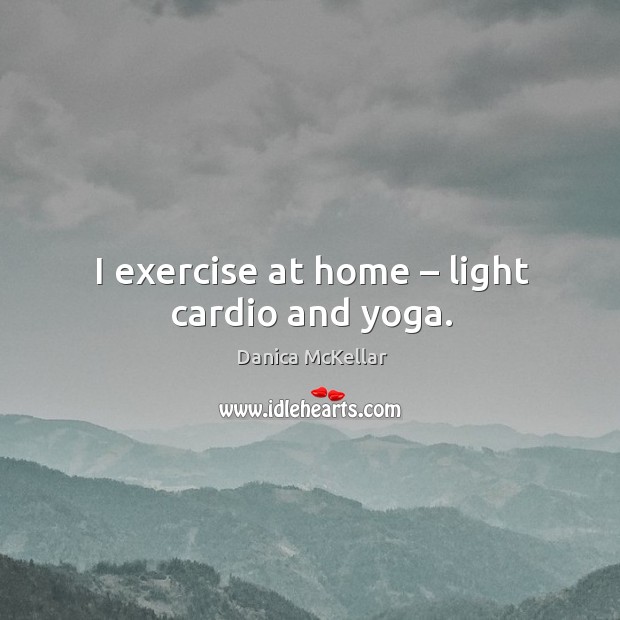 I exercise at home – light cardio and yoga. Exercise Quotes Image