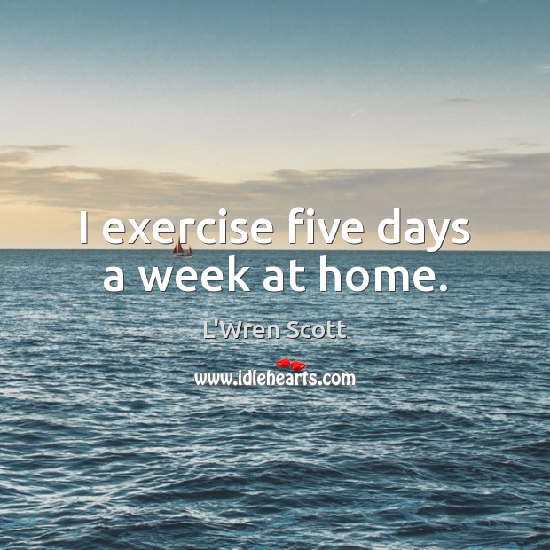I exercise five days a week at home. Exercise Quotes Image