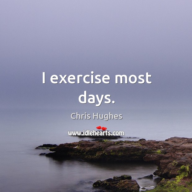I exercise most days. Chris Hughes Picture Quote