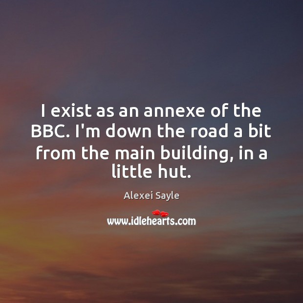 I exist as an annexe of the BBC. I’m down the road Alexei Sayle Picture Quote