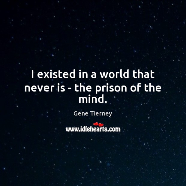 I existed in a world that never is – the prison of the mind. Gene Tierney Picture Quote