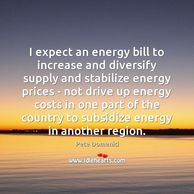 I expect an energy bill to increase and diversify supply and stabilize Pete Domenici Picture Quote