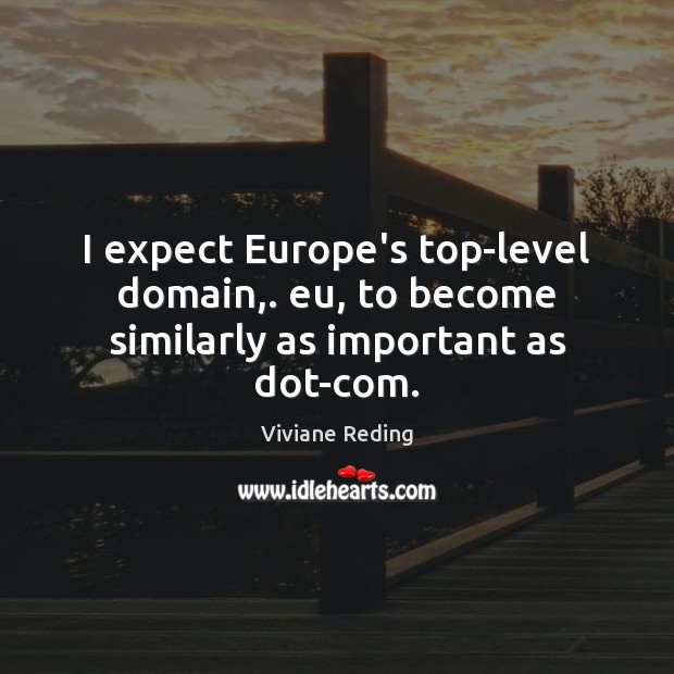 I expect Europe’s top-level domain,. eu, to become similarly as important as dot-com. Viviane Reding Picture Quote