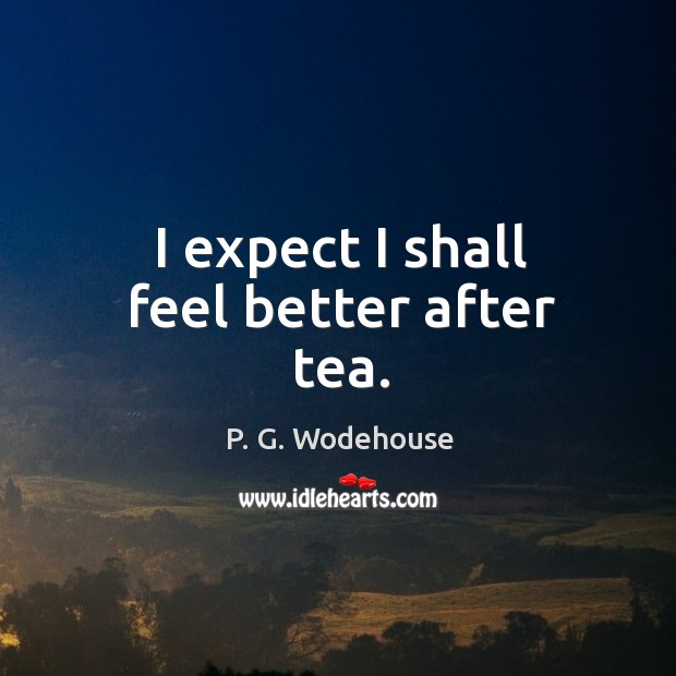 I expect I shall feel better after tea. P. G. Wodehouse Picture Quote