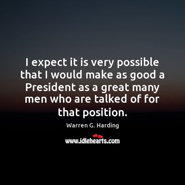 I expect it is very possible that I would make as good Warren G. Harding Picture Quote