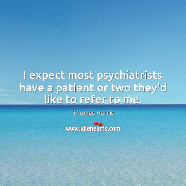 I expect most psychiatrists have a patient or two they’d like to refer to me. Image