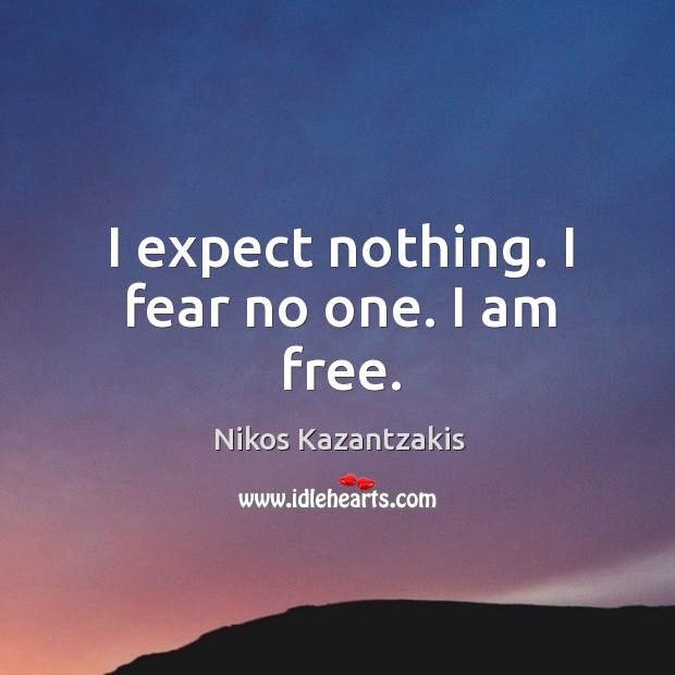 I expect nothing. I fear no one. I am free. Nikos Kazantzakis Picture Quote