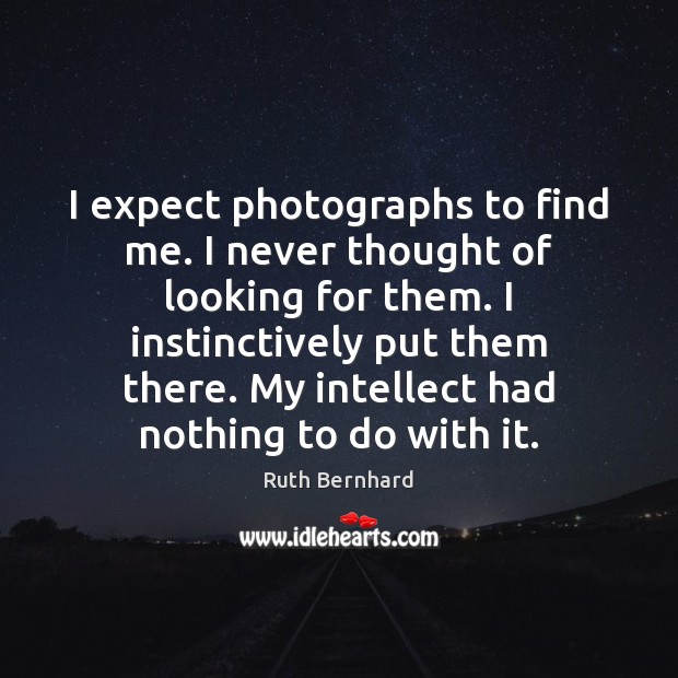 I expect photographs to find me. I never thought of looking for Ruth Bernhard Picture Quote