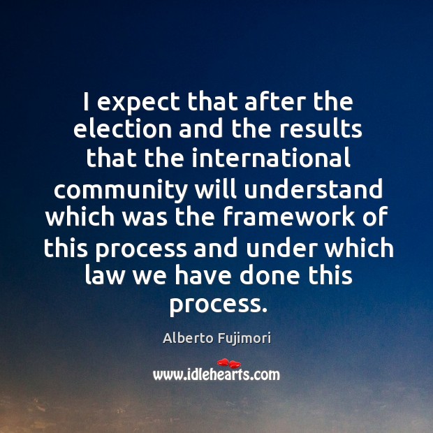 I expect that after the election and the results that the international community will understand Alberto Fujimori Picture Quote