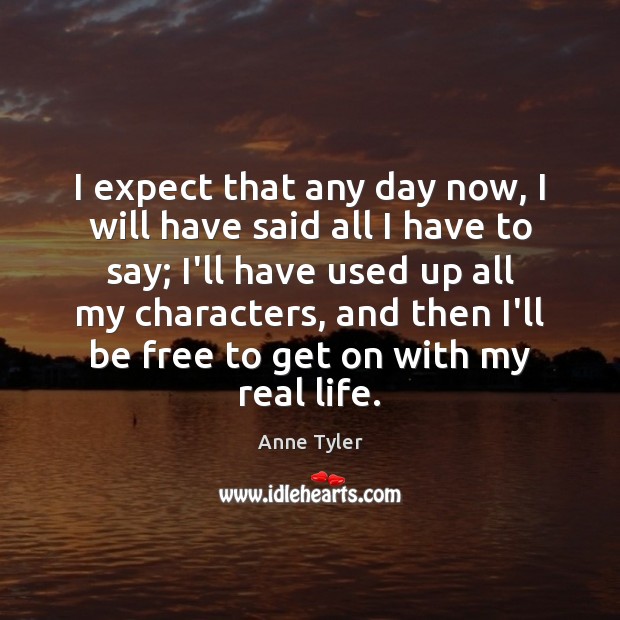 I expect that any day now, I will have said all I Real Life Quotes Image