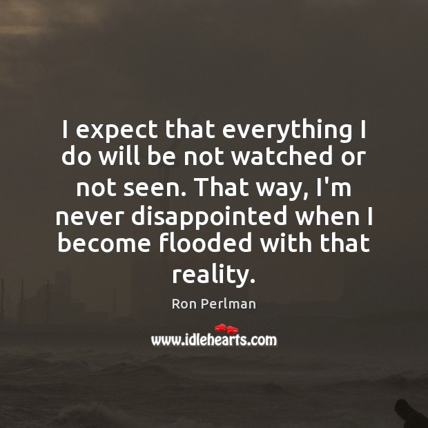 I expect that everything I do will be not watched or not Ron Perlman Picture Quote